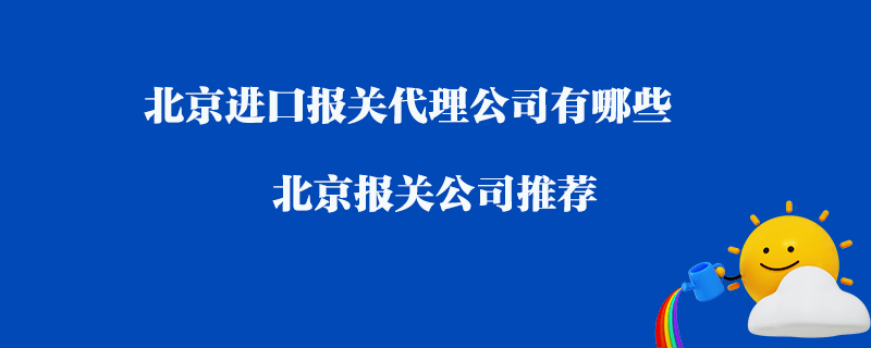 北京進(jìn)口報(bào)關(guān)代理公司有哪些？北京報(bào)關(guān)公司推薦
