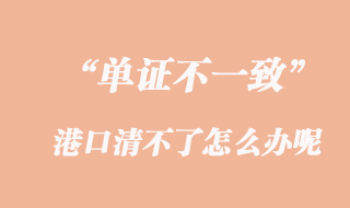 單證不一致，港口清不了怎么辦呢？