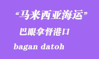 馬來西亞海運港口:巴眼拿督(bagan datoh)港口