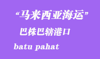 馬來(lái)西亞海運(yùn)港口:巴株巴轄(batu pahat)港口