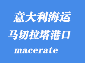 意大利海運(yùn)港口：馬切拉塔（macerate）港口