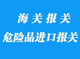 危險(xiǎn)品進(jìn)口報(bào)關(guān)需要注意什么？