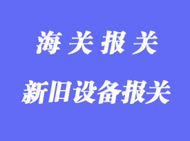 新舊設(shè)備產(chǎn)品進口清關(guān)操作流程及相關(guān)問題