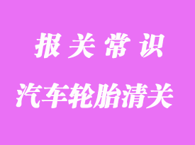 汽車(chē)輪胎進(jìn)口清關(guān)注意事項(xiàng)