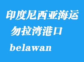 印度尼西亞海運港口:勿拉灣(belawan)港口